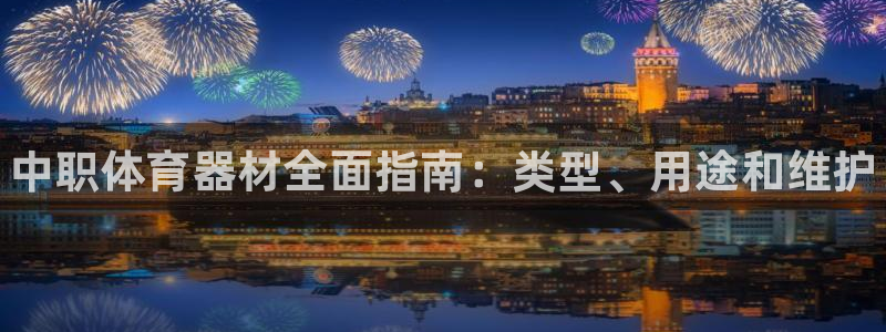 富联娱乐老板叫什么:中职体育器材全面指南:类型、用途和维护