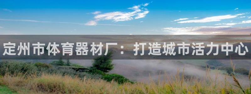 富联平台登录注册流程:定州市体育器材厂:打造城市活力中心